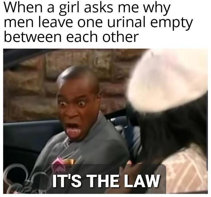 When a girl asks me why men leave one urinal empty between each other IT'S THE LAW