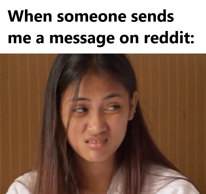 When someone sends me a message on reddit: