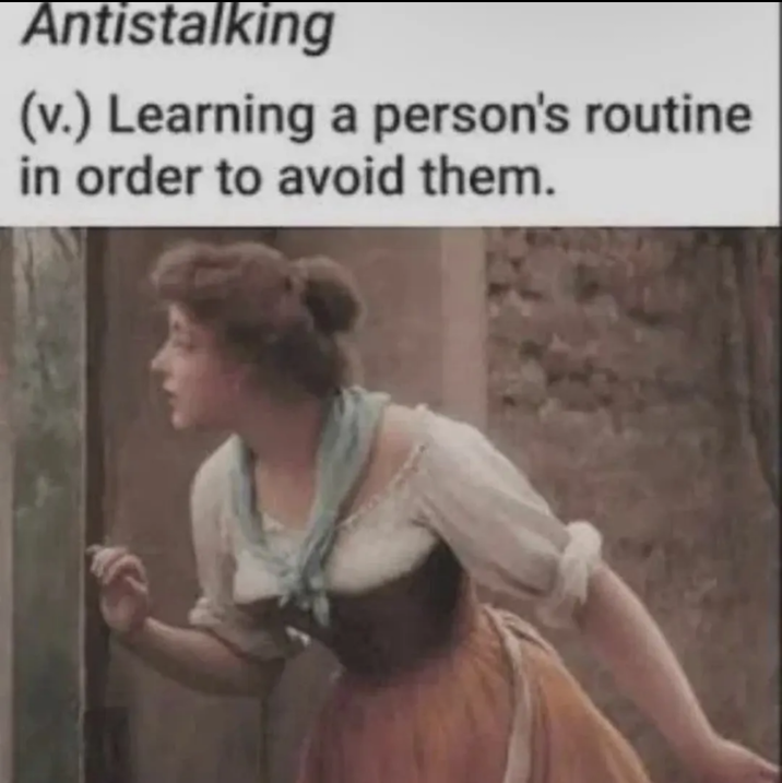 Antistalking (v.) Learning a person's routine in order to avoid them.
