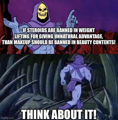 IF STEROIDS ARE BANNED IN WEIGHT LIFTING FOR GIVING UNNATURAL ADVANTAGE, THAN MAKEUP SHOULD BE BANNED IN BEAUTY CONTENTS! imgflip.com THINK ABOUT IT!