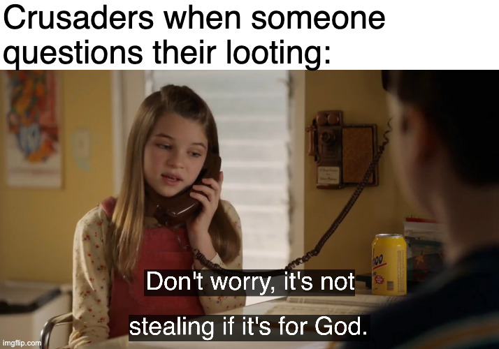 Crusaders when someone questions their looting: imgflip.com Don't worry, it's not stealing if it's for God. 100