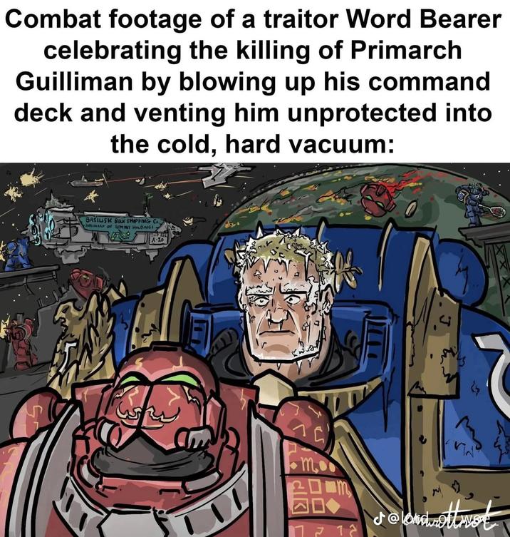 T Combat footage of a traitor Word Bearer celebrating the killing of Primarch Guilliman by blowing up his command deck and venting him unprotected into the cold, hard vacuum: BASILISK BULK SHIPPING C SUBSIDIARY OF GEMINI HOLDINGS SHIP REG A-20 mo m J@londolt wee