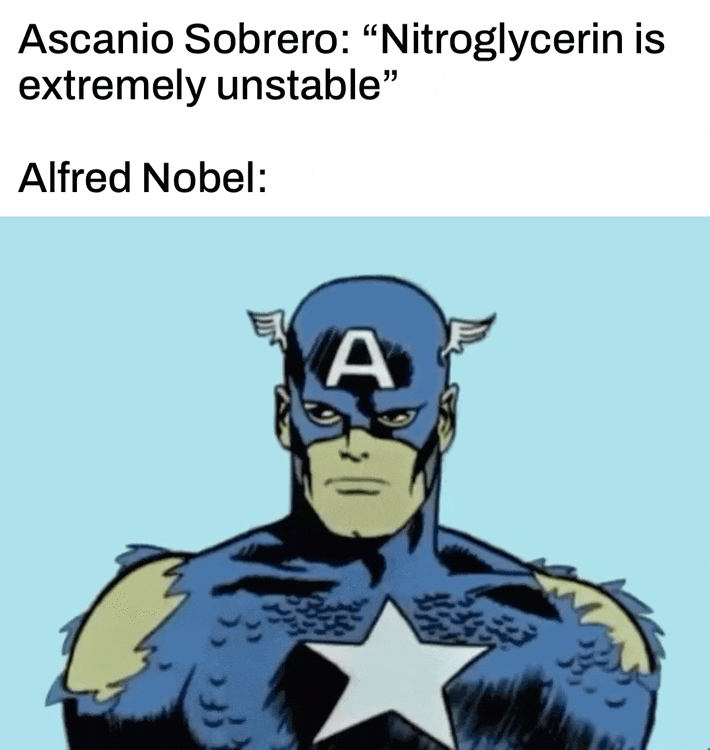 Ascanio Sobrero: "Nitroglycerin is extremely unstable" Alfred Nobel: A