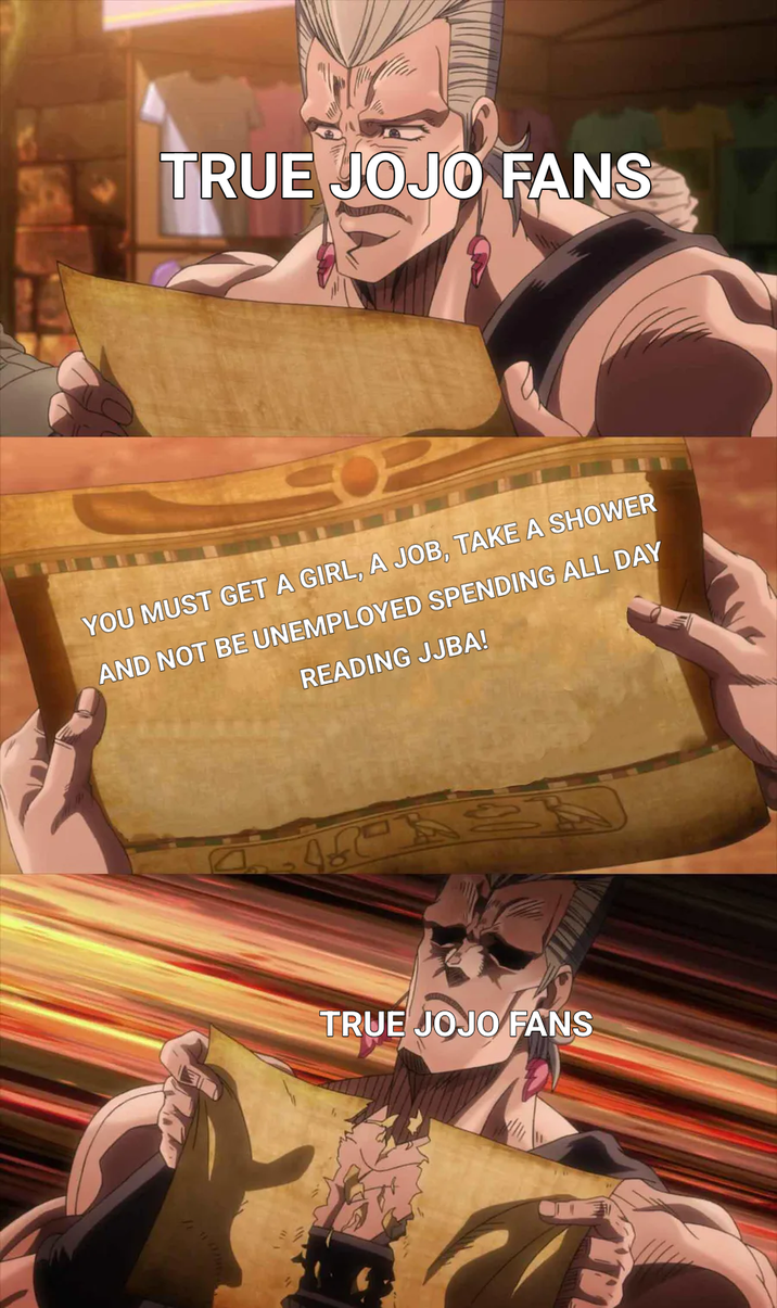 TRUE JOJO FANS YOU MUST GET A GIRL, A JOB, TAKE A SHOWER AND NOT BE UNEMPLOYED SPENDING ALL DAY READING JJBA! TRUE JOJO FANS E