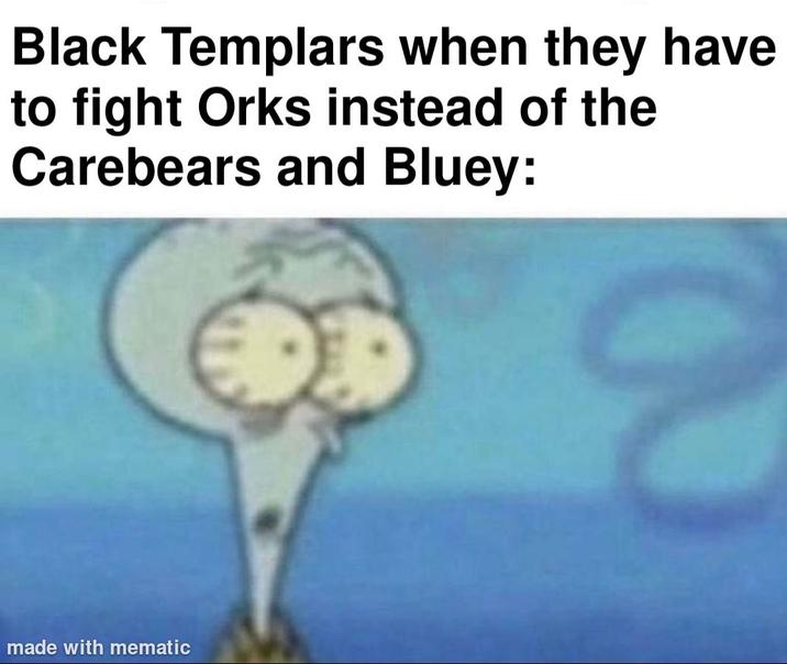 Black Templars when they have to fight Orks instead of the Carebears and Bluey: made with mematic