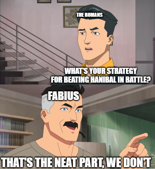 THE ROMANS WHAT'S YOUR STRATEGY FOR BEATING HANIBAL IN BATTLE? FABIUS THAT'S THE NEAT PART, WE DON'T
