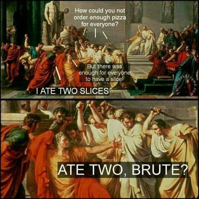 How could you not order enough pizza for everyone? But there was enough for everyone to have a slice! IATE TWO SLICES nga ATE TWO, BRUTE? Frame