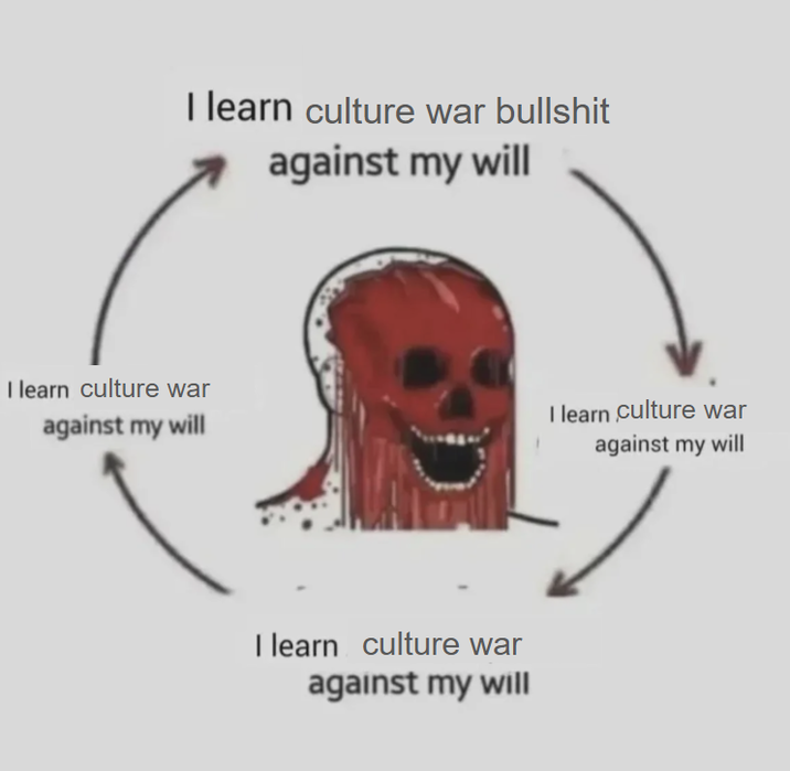 I learn culture war b------- against my will I learn culture war against my will I learn culture war against my will I learn culture war against my will