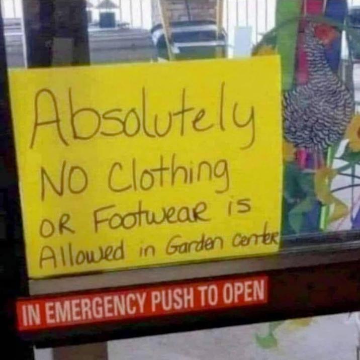Absolutely No Clothing OR Footwear is Allowed in Garden Center IN EMERGENCY PUSH TO OPEN