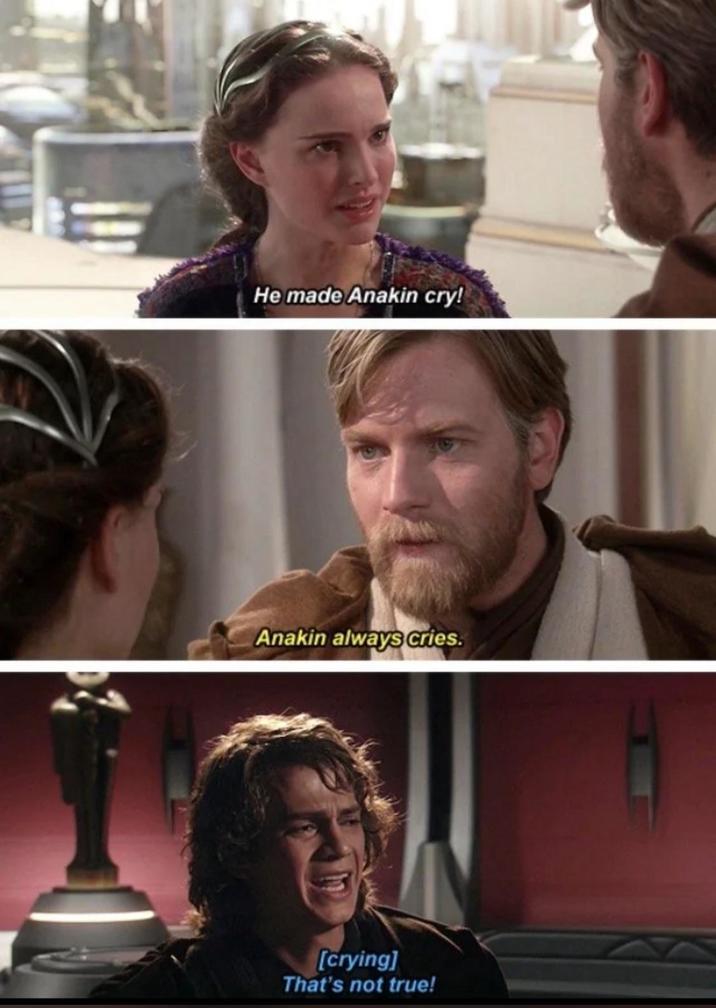 He made Anakin cry! Anakin always cries. [crying] That's not true!