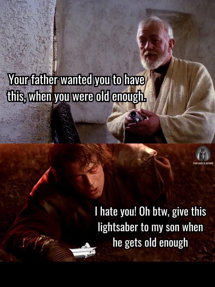 Your father wanted you to have this, when you were old enough. STAR WARS & BEYOND I hate you! Oh btw, give this lightsaber to my son when he gets old enough