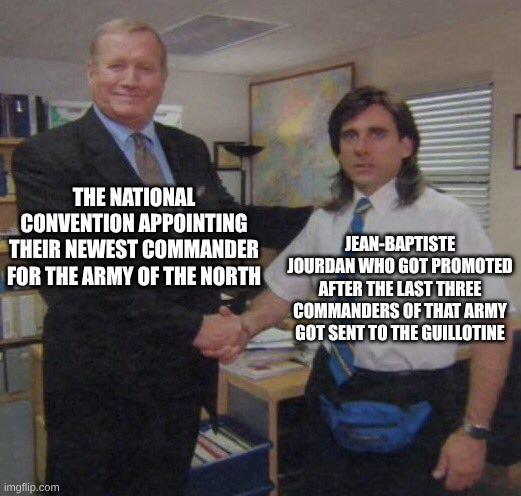 THE NATIONAL CONVENTION APPOINTING THEIR NEWEST COMMANDER FOR THE ARMY OF THE NORTH JEAN-BAPTISTE JOURDAN WHO GOT PROMOTED AFTER THE LAST THREE COMMANDERS OF THAT ARMY GOT SENT TO THE GUILLOTINE imgflip.com