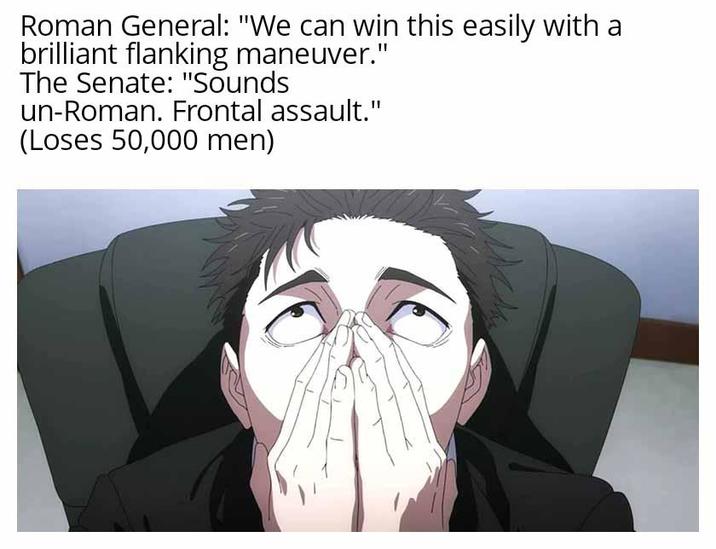 Roman General: "We can win this easily with a brilliant flanking maneuver." The Senate: "Sounds un-Roman. Frontal assault." (Loses 50,000 men)