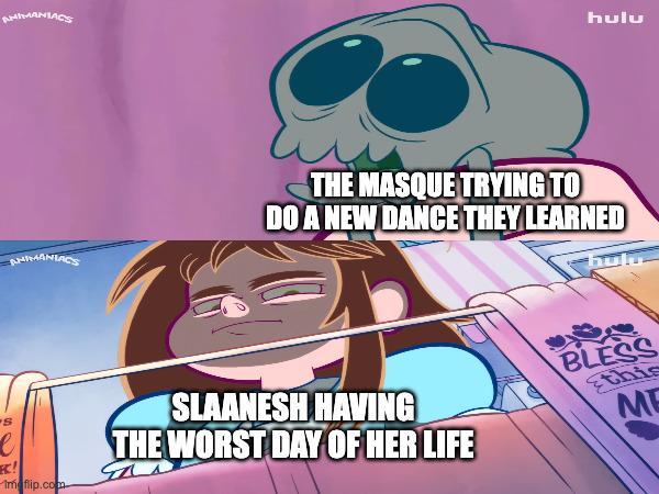 ANIMANIACS ANIMANIACS hulu THE MASQUE TRYING TO DO A NEW DANCE THEY LEARNED e K! Imeflip.com SLAANESH HAVING THE WORST DAY OF HER LIFE hum BLESS this ME