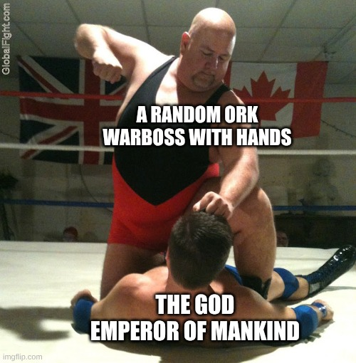 GlobalFight.com A RANDOM ORK WARBOSS WITH HANDS imgflip.com THE GOD EMPEROR OF MANKIND