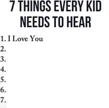 7 THINGS EVERY KID NEEDS TO HEAR 1. I Love You 2. 3. 4. 5. 6. 7.