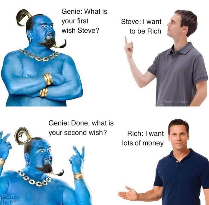 Pun hub Genie: What is your first wish Steve? Steve: I want to be Rich Genie: Done, what is your second wish? Rich: I want lots of money PunHubOnline