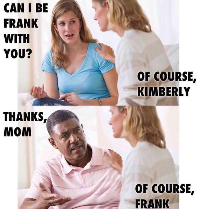 CAN I BE FRANK WITH YOU? THANKS MOM OF COURSE, KIMBERLY OF COURSE, FRANK
