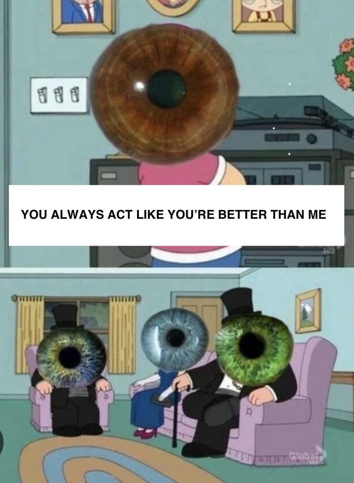 111 YOU ALWAYS ACT LIKE YOU'RE BETTER THAN ME Global