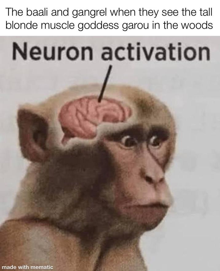The baali and gangrel when they see the tall blonde muscle goddess garou in the woods. Neuron activation made with mematic