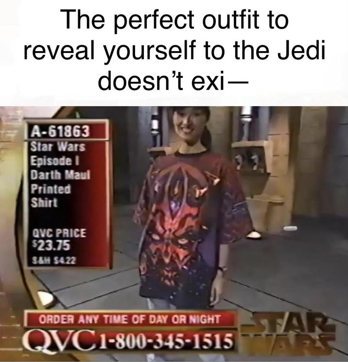 The perfect outfit to reveal yourself to the Jedi doesn't exi- A-61863 Star Wars Episode I Darth Maul Printed Shirt QVC PRICE $23.75 S&H $4.22 ORDER ANY TIME OF DAY OR NIGHT STAR QVC1-800-345-1515 WARS