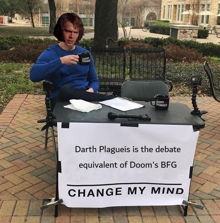 LOUDER CROWDE LOUDER CROWDER Darth Plagueis is the debate equivalent of Doom's BFG CHANGE MY MIND