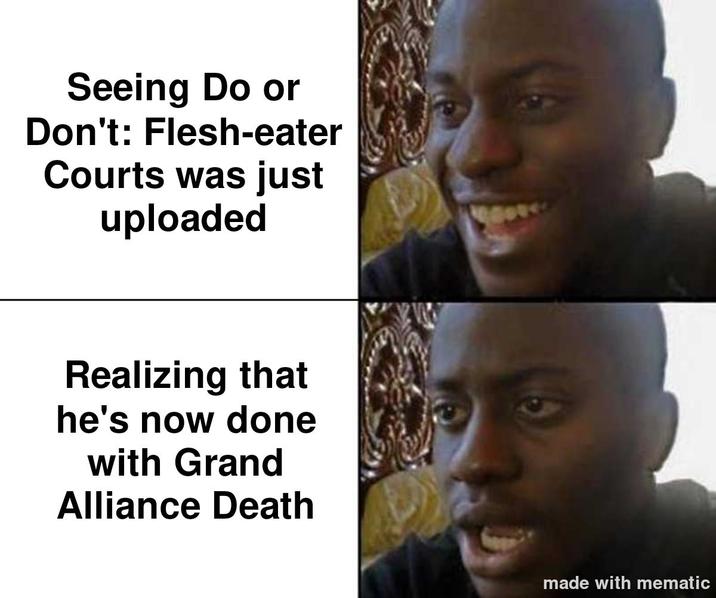 Seeing Do or Don't: Flesh-eater Courts was just uploaded Realizing that he's now done with Grand Alliance Death made with mematic