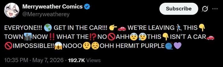 Merryweather Comics @Merryweatherey EVERYONE!!! GET IN THE CAR!!! TOWN NOW!! WHAT THE!? NO AHH IMPOSSIBLE!! Subscribe WE'RE LEAVING THIS NOOOOHH HERMIT PURPLE 10:35 PM - May 7, 2026 192.7K Views THIS ISN'T A CAR