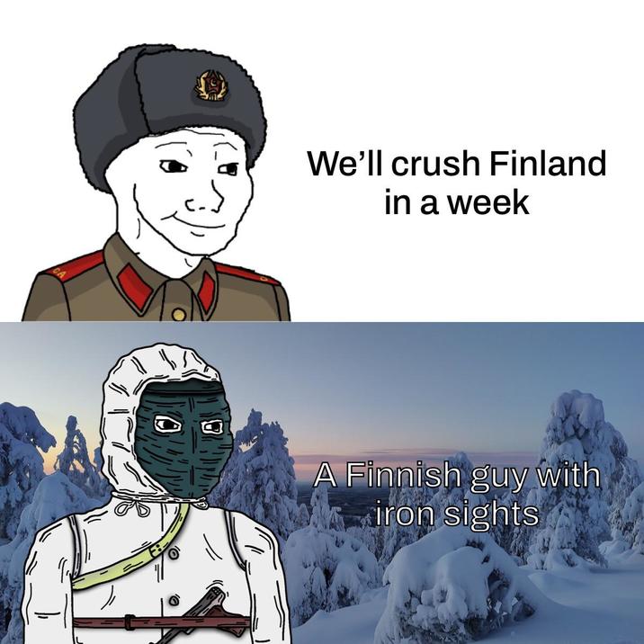 O 8 We'll crush Finland in a week A Finnish guy with iron sights