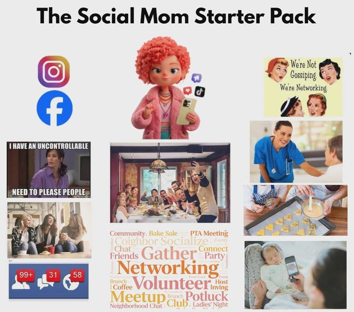 The Social Mom Starter Pack Ο ₤ I HAVE AN UNCONTROLLABLE NEED TO PLEASE PEOPLE 99+ 31 58 Community, Bake Sale PTA Meeting Coighbor Socialize Eventy Chat Connect Friends Gather Party Networking Brunch Coffee Volunteer Brunch Host Inving Meetup Potluck Neighborhood Chat Club, Ladies' Night We're Not Gossiping. We're Networking.