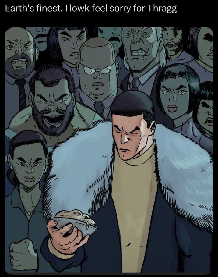 Earth's finest. I lowk feel sorry for Thragg