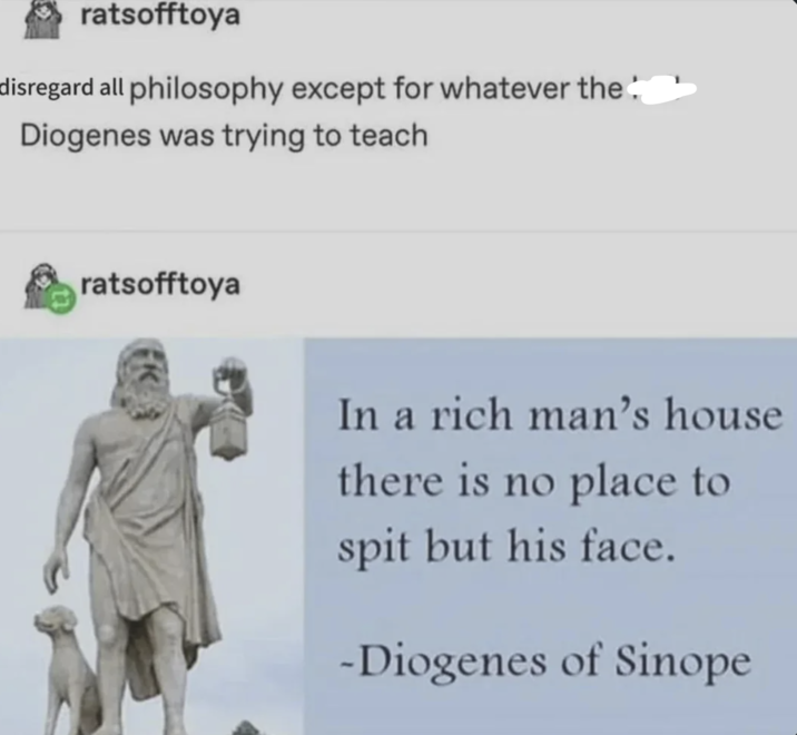 ratsofftoya disregard all philosophy except for whatever the: Diogenes was trying to teach ratsofftoya In a rich man's house there is no place to spit but his face. -Diogenes of Sinope