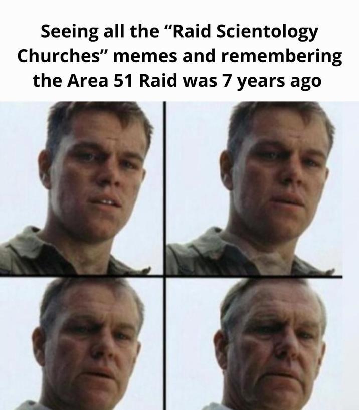 Seeing all the "Raid Scientology Churches" memes and remembering the Area 51 Raid was 7 years ago
