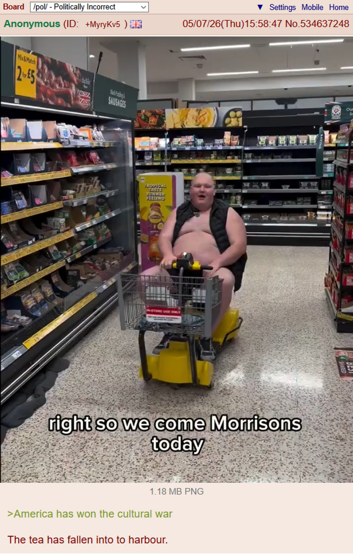 Board /pol/ - Politically Incorrect Anonymous (ID: +MyryKv5) Settings Mobile Home 05/07/26(Thu)15:58:47 No.534637248 Mix&Match 25 ANTZ SAUSAGES TROPICAL FELLING STORE USE ONL right so we come Morrisons today 1.18 MB PNG >America has won the cultural war The tea has fallen into to harbour. Our fr
