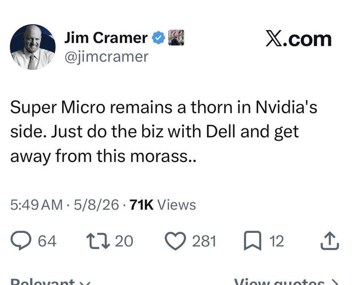 Jim Cramer ❤ @jimcramer X.com Super Micro remains a thorn in Nvidia's side. Just do the biz with Dell and get away from this morass.. 5:49 AM 5/8/26 71K Views • 64 1720 ♡ 281 12 Relevant View quotes