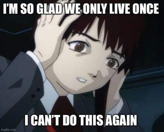 I'M SO GLAD WE ONLY LIVE ONCE imgflip.com I CAN'T DO THIS AGAIN