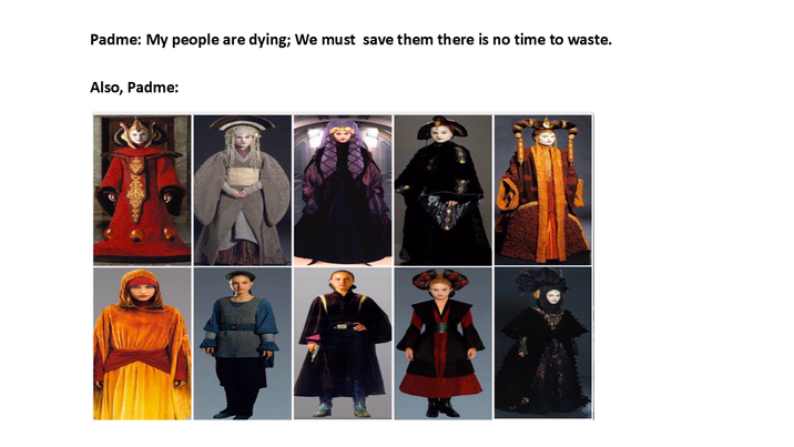 Padme: My people are dying; We must save them there is no time to waste. Also, Padme: