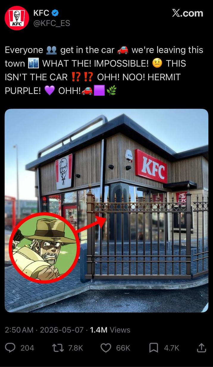 KFC KFC @KFC_ES X.com Everyone get in the car we're leaving this town WHAT THE! IMPOSSIBLE! THIS ISN'T THE CAR !?!? OHH! NOO! HERMIT PURPLE! OHH! 2:50 AM - 2026-05-07 1.4M Views . 204 17.8K KFC 66K 4.7K ↑