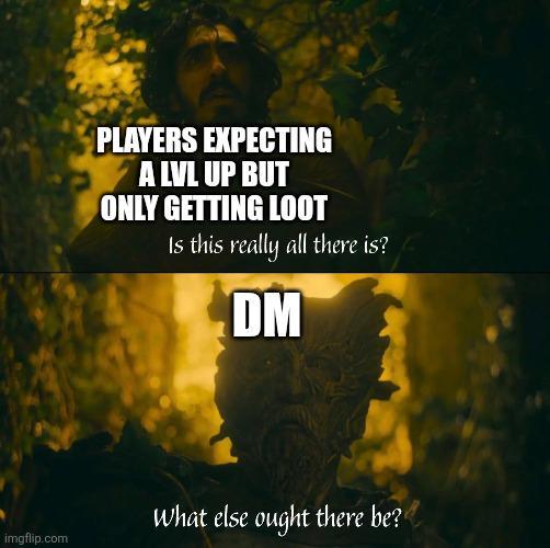 PLAYERS EXPECTING A LVL UP BUT ONLY GETTING LOOT Is this really all there is? DM imgflip.com What else ought there be?