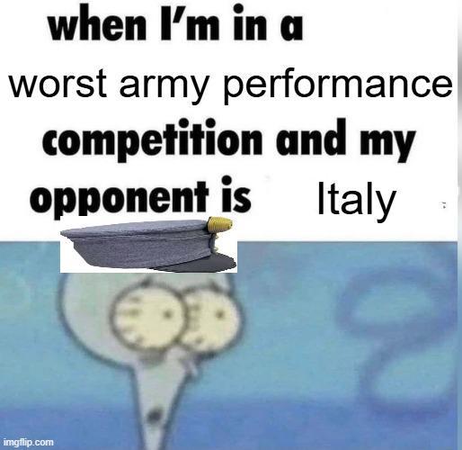 when I'm in a worst army performance competition and my opponent is Italy imgflip.com
