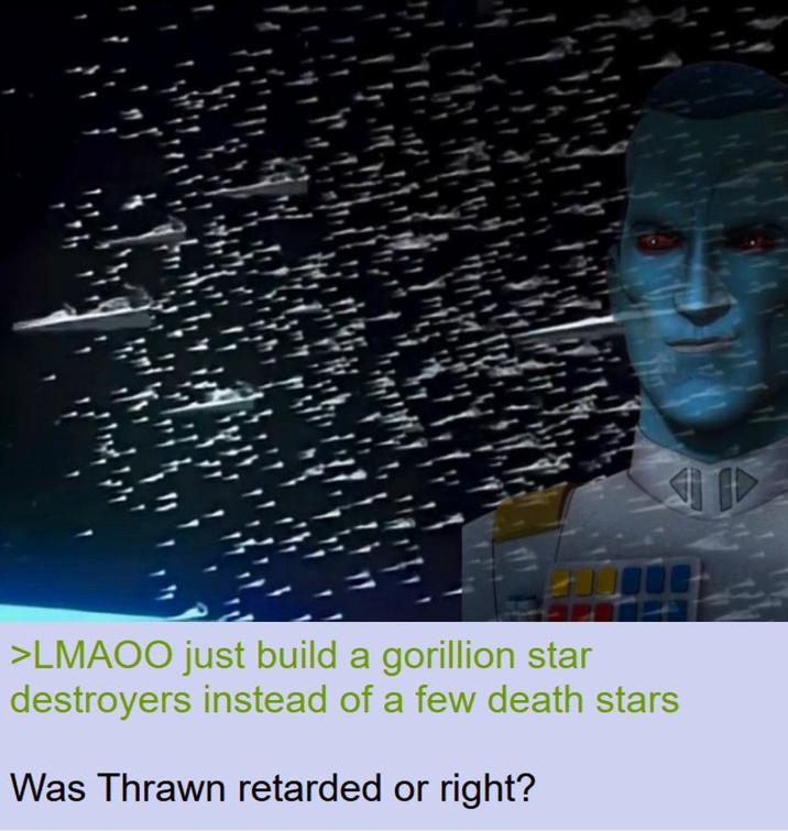 >LMAOO just build a gorillion star destroyers instead of a few death stars Was Thrawn retarded or right?
