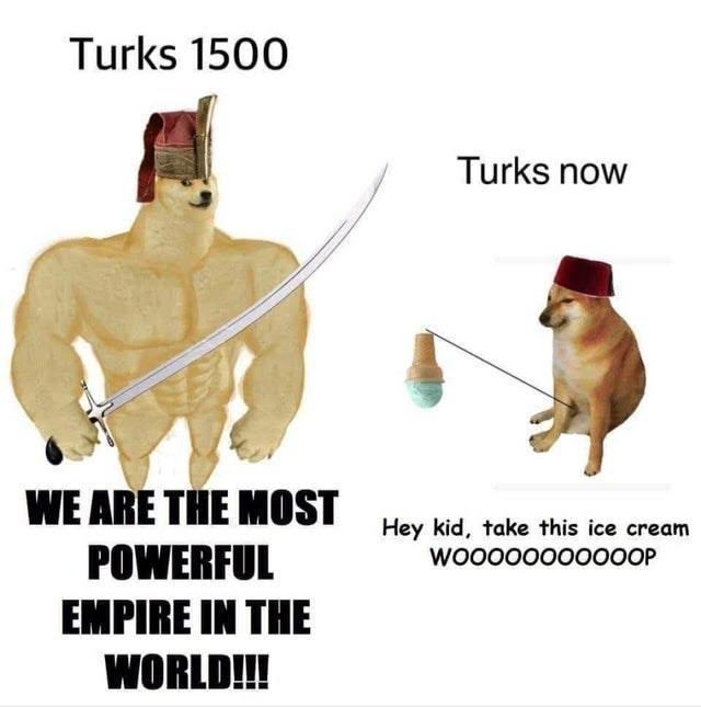 Turks 1500 Turks now WE ARE THE MOST POWERFUL EMPIRE IN THE WORLD!!! Hey kid, take this ice cream W00000000000P