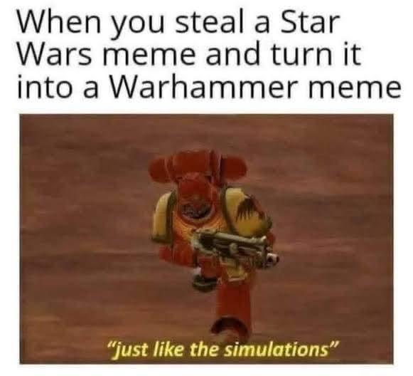 When you steal a Star Wars meme and turn it into a Warhammer meme "just like the simulations"