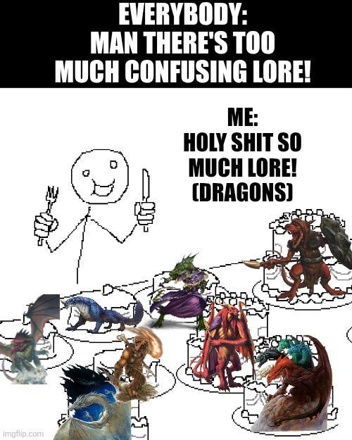EVERYBODY: MAN THERE'S TOO MUCH CONFUSING LORE! ME: H-------- SO MUCH LORE! (DRAGONS) imgflip.com ל