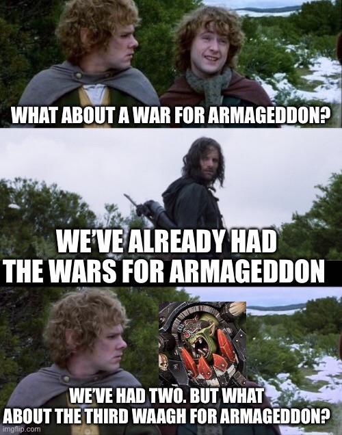 WHAT ABOUT A WAR FOR ARMAGEDDON? WE'VE ALREADY HAD THE WARS FOR ARMAGEDDON WE'VE HAD TWO. BUT WHAT ABOUT THE THIRD WAAGH FOR ARMAGEDDON? imgflip.com