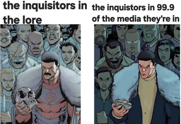 the inquisitors in the inquistors in 99.9 the lore of the media they're in