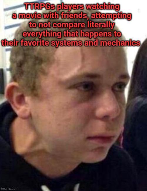 TTRPGs players watching a movie with friends, attempting to not compare literally everything that happens to their favorite systems and mechanics imgflip.com