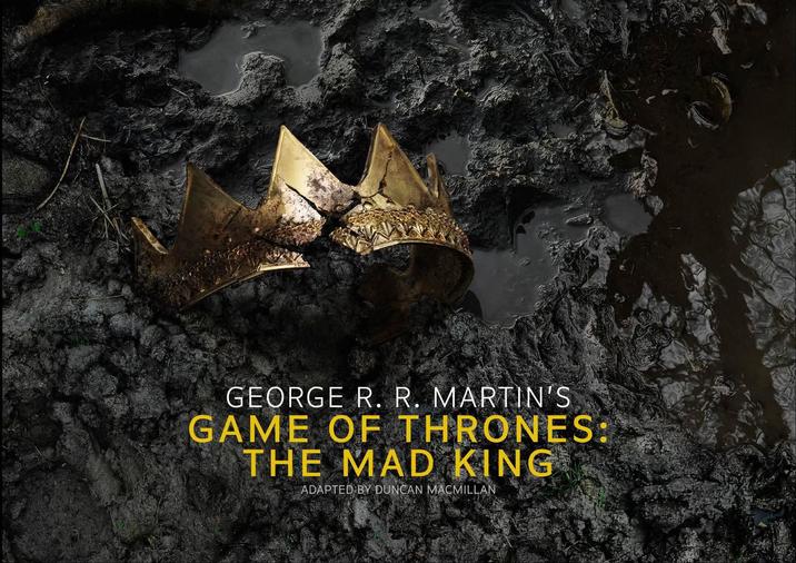 GEORGE R. R. MARTIN'S GAME OF THRONES: THE MAD KING ADAPTED BY DUNCAN MACMILLAN