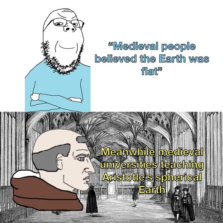 "Medieval people believed the Earth was flat" Meanwhile medieval universities teaching Aristotle's spherical Earth