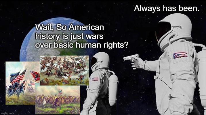 imgflip.com Wait, So American history is just wars over basic human rights? Always has been.